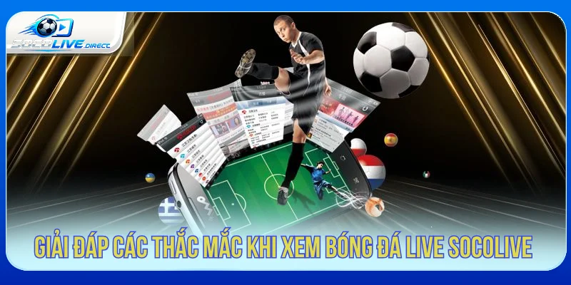Câu hỏi thường gặp khi xem bóng đá trên Socolive