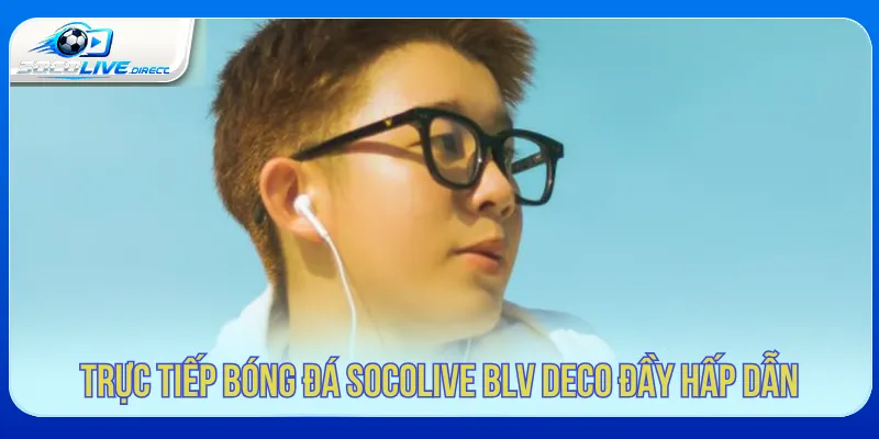 Trực Tiếp Bóng Đá Socolive BLV Deco - Dẫn Trận Cuốn Hút Trực tiếp bóng đá Socolive BLV Deco với phong cách bình luận dễ theo dõi